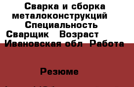 Сварка и сборка металоконструкций  › Специальность ­ Сварщик › Возраст ­ 36 - Ивановская обл. Работа » Резюме   